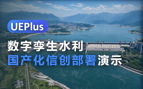 UEPlus for HTML5实测:UE5水利数字孪生稳定适配国产化信创方案